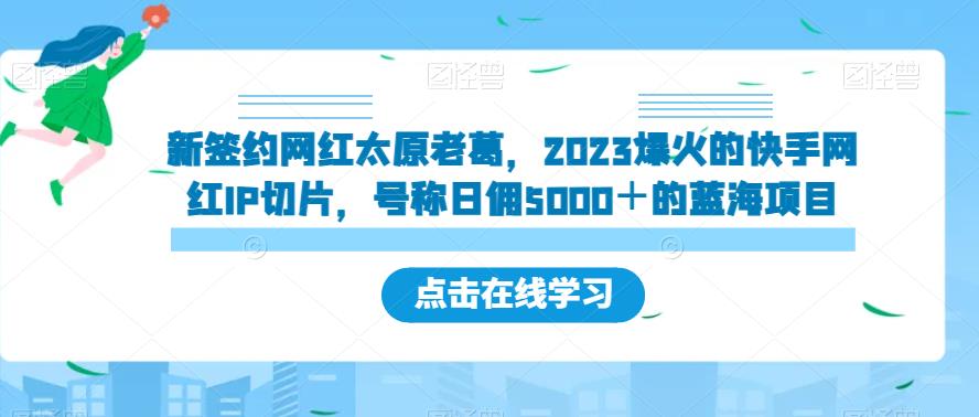 新签约网红太原老葛，2023爆火的快手网红IP切片，号称日佣5000＋的蓝海项目【揭秘】-南青云资源库