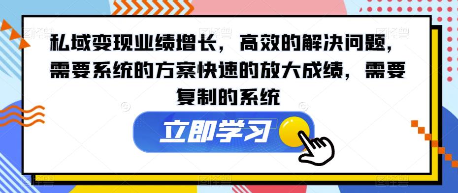 私域变现业绩增长，高效的解决问题，需要系统的方案快速的放大成绩，需要复制的系统-南青云资源库