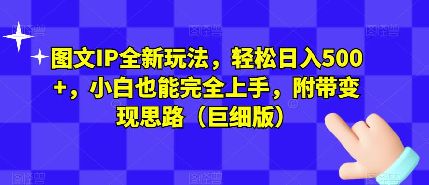图文IP全新玩法，轻松日入500+，小白也能完全上手，附带变现思路（巨细版）-南青云资源库