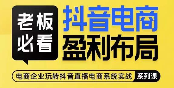 老板必看-抖音电商盈利布局，公开揭秘抖音电商全域布局打法-南青云资源库