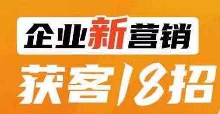 企业新营销获客18招，传统企业转型必学，让您的生意更好做！-南青云资源库