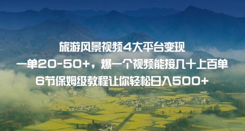 旅游风景视频4大平台变现单20-50+，爆一个视频能接几十上百单6节保姆级教程让你轻松日入500+-南青云资源库