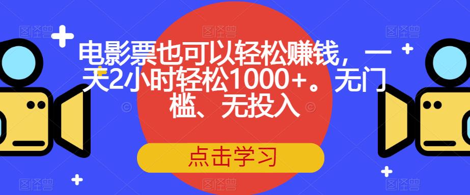 电影票也可以轻松赚钱，一天2小时轻松1000+。无门槛、无投入【揭秘】-南青云资源库