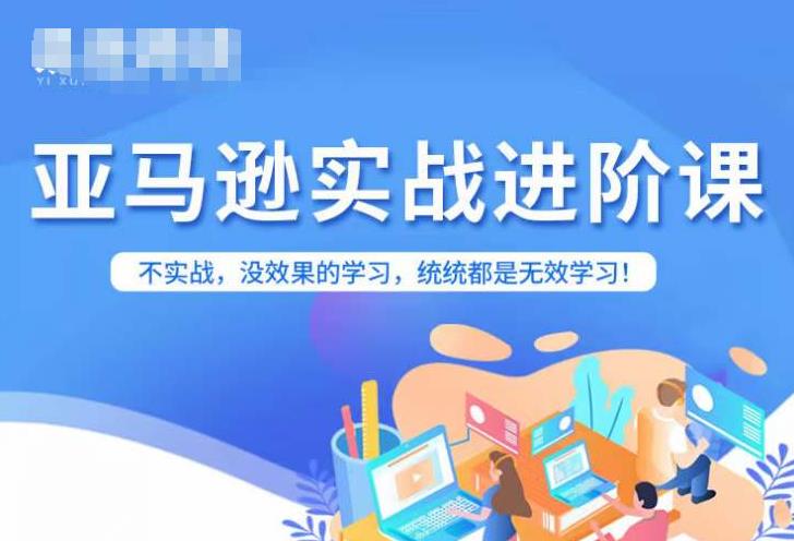 亚马逊FBA运营进阶课，不实战，没效果的学习，统统都是无效学习-南青云资源库