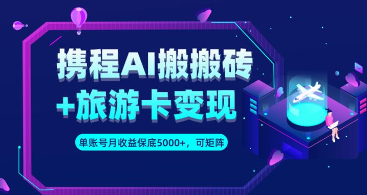 携程AI搬砖+旅游卡变现升级玩法，单号月收益保底5000+，可做矩阵号-南青云资源库