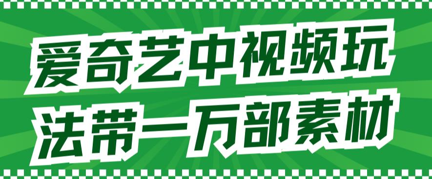 爱奇艺中视频玩法，不用担心版权问题（详情教程+一万部素材）-南青云资源库