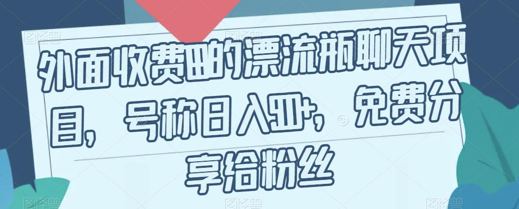 外面收费199的漂流瓶聊天项目，号称日入500+【揭秘】-南青云资源库