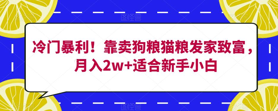 冷门暴利！靠卖狗粮猫粮发家致富，月入2w+适合新手小白【揭秘】-南青云资源库