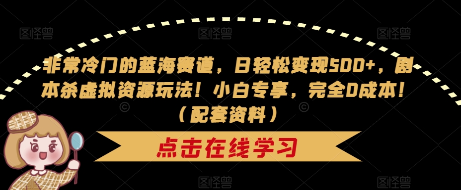 非常冷门的蓝海赛道，日轻松变现500+，剧本杀虚拟资源玩法！小白专享，完全0成本！（配套资料）-南青云资源库