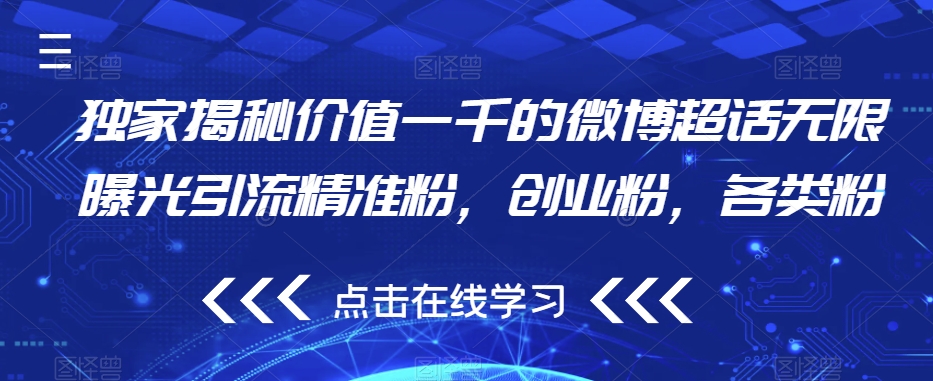 独家揭秘价值一千的微博超话无限曝光引流精准粉，创业粉，各类粉-南青云资源库
