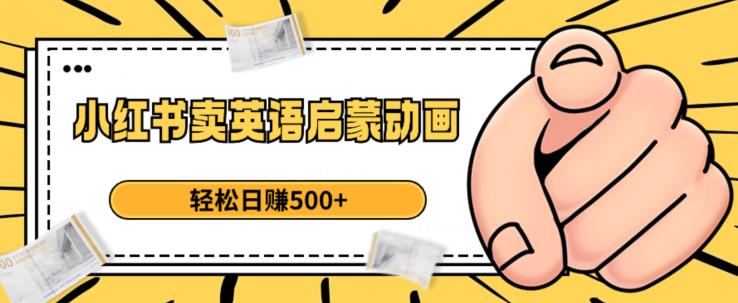 小红书卖英语启蒙动画，轻松日赚500+【揭秘】-南青云资源库