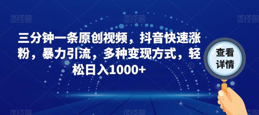 三分钟一条原创视频，抖音快速涨粉，暴力引流，多种变现方式，轻松日入1000+【揭秘】-南青云资源库