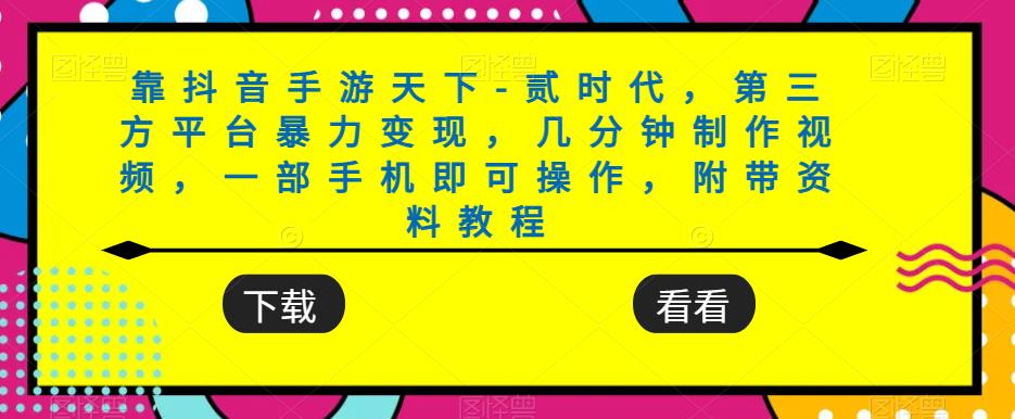 靠抖音手游天下-贰时代，第三方平台暴力变现，几分钟制作视频，一部手机即可操作，附带资料教程-南青云资源库