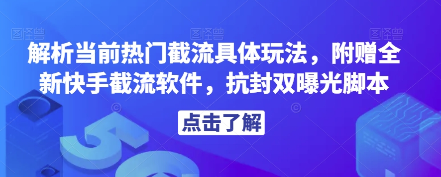 解析当前热门截流具体玩法，附赠全新快手截流软件，抗封双曝光脚本【揭秘】-南青云资源库