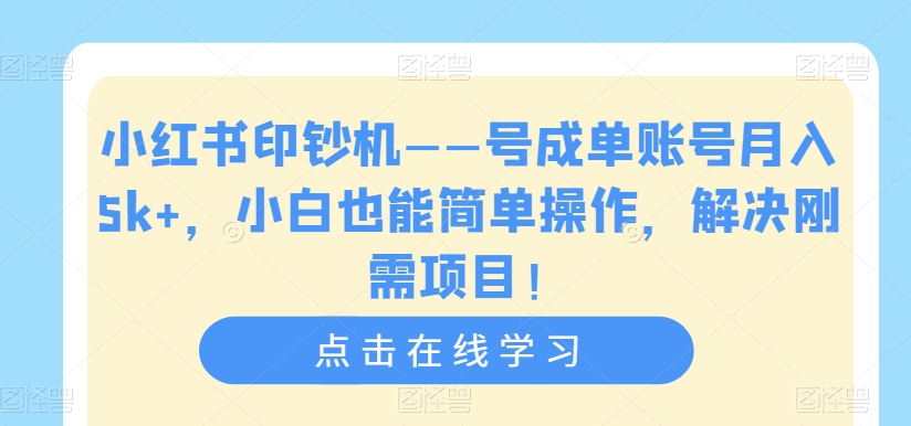 小红书印钞机——号成单账号月入5k+，小白也能简单操作，解决刚需项目【揭秘】-南青云资源库