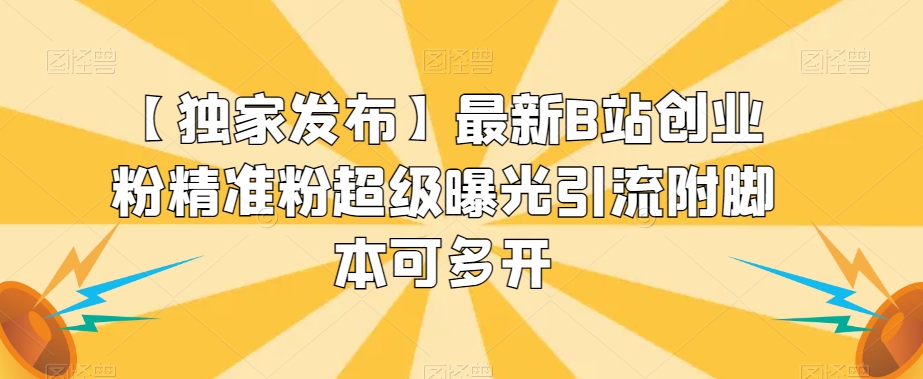 【独家发布】最新B站创业粉精准粉超级曝光引流附脚本可多开【揭秘】-南青云资源库