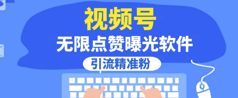 全网首发，视频号无限点赞曝光，引流精准粉【揭秘】-南青云资源库