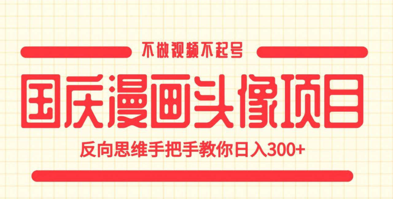 国庆漫画头像项目，不做视频不起号，反向思维手把手教你日入300+【揭秘】-南青云资源库