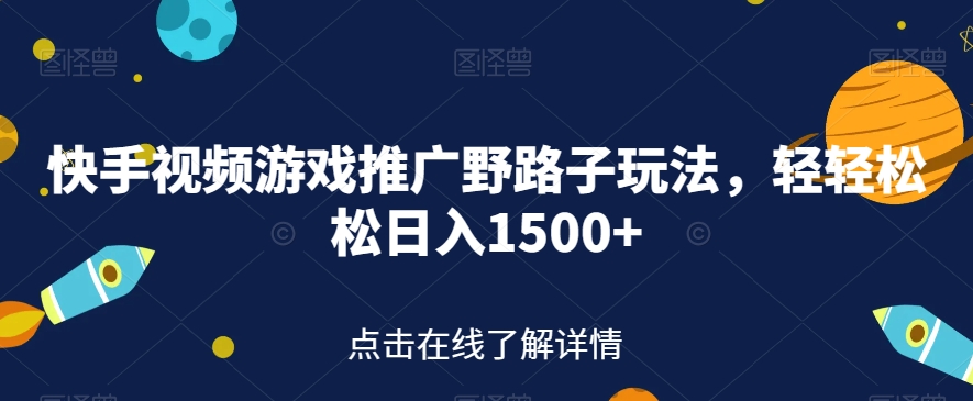 快手视频游戏推广野路子玩法，轻轻松松日入1500+【揭秘】-南青云资源库