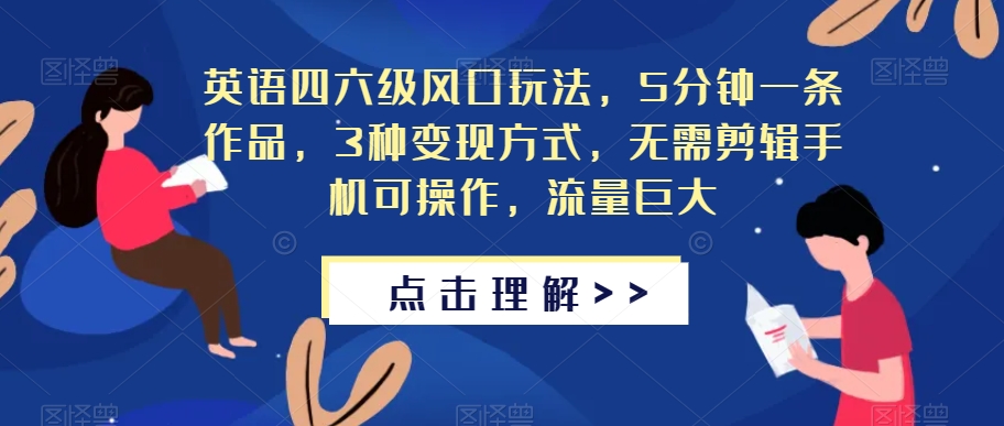 英语四六级风口玩法，5分钟一条作品，3种变现方式，无需剪辑手机可操作，流量巨大【揭秘】-南青云资源库