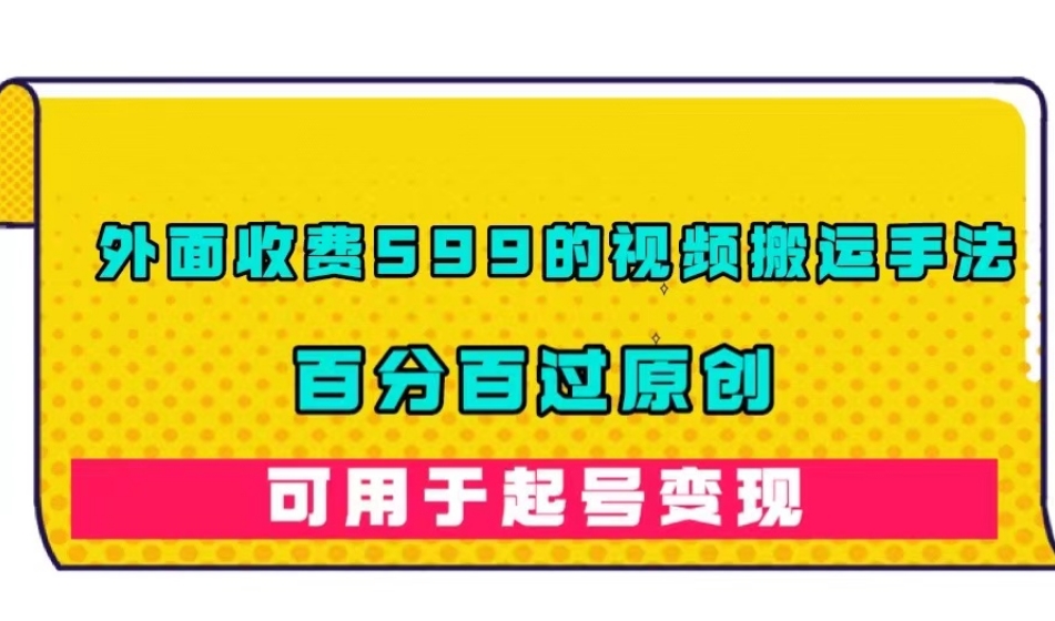 外面收费599的视频搬运手法，百分百过原创，可用起号变现【揭秘】-南青云资源库