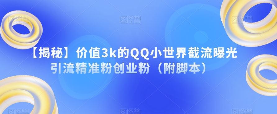 【揭秘】价值3k的QQ小世界截流曝光引流精准粉创业粉（附脚本）-南青云资源库