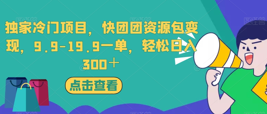 独家冷门项目，快团团资源包变现，9.9-19.9一单，轻松日入300＋【揭秘】-南青云资源库