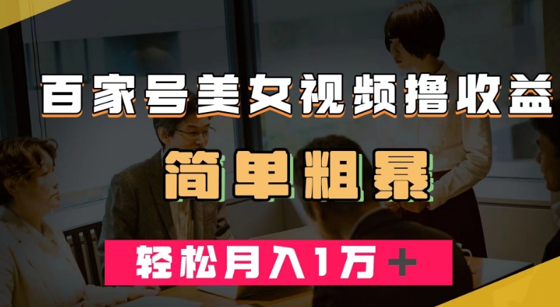 百家号美女视频撸收益，几分钟一条视频，轻松月入万元【揭秘】-南青云资源库