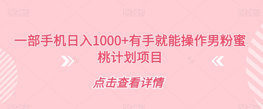 一部手机日入1000+有手就能操作男粉蜜桃计划项目【揭秘】-南青云资源库