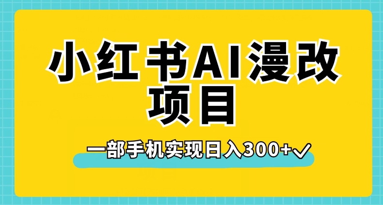 小红书AI漫改项目，一部手机实现日入300+【揭秘】-南青云资源库
