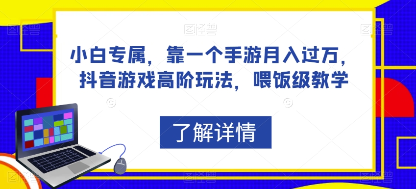 小白专属，靠一个手游月入过万，抖音游戏高阶玩法，喂饭级教学-南青云资源库