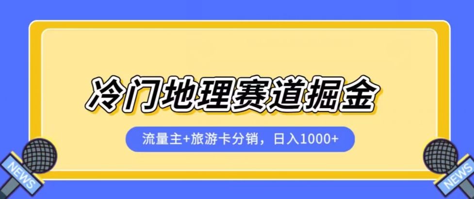 冷门地理赛道流量主+旅游卡分销全新课程，日入四位数，小白容易上手-南青云资源库