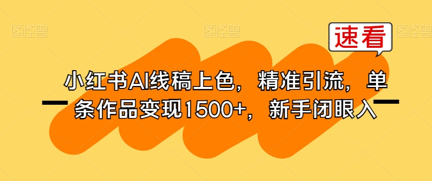 小红书AI线稿上色，精准引流，单条作品变现1500+，新手闭眼入-南青云资源库