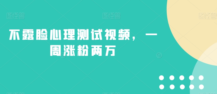 不露脸心理测试视频，一周涨粉两万【揭秘】-南青云资源库