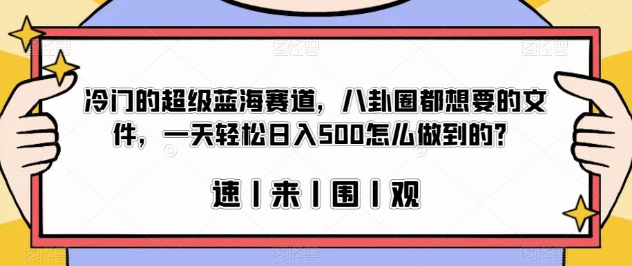 冷门的超级蓝海赛道，八卦圈都想要的文件，一天轻松日入500怎么做到的？【揭秘】-南青云资源库