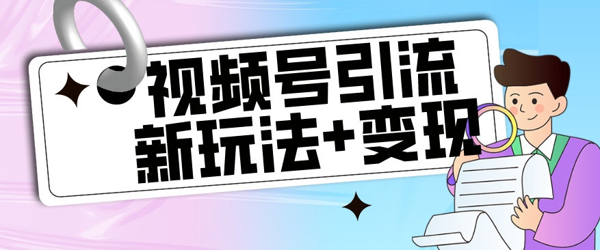 【玩法揭秘】视频号引流新玩法+变现思路，本玩法不限流不封号-南青云资源库