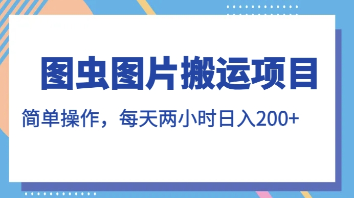 图虫图片搬运项目，简单操作，每天两小时，日入200+【揭秘】-南青云资源库