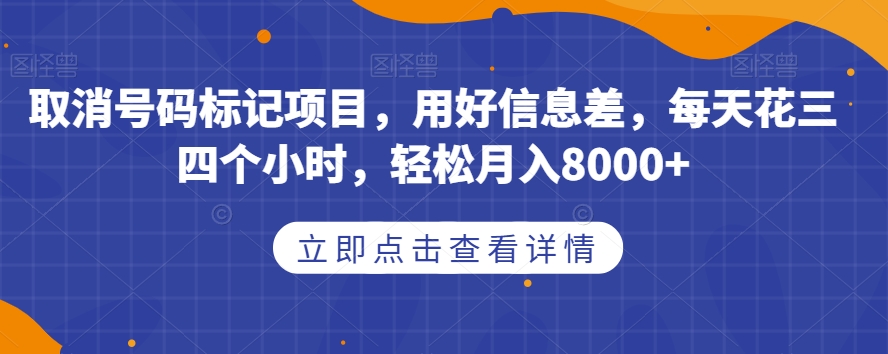 取消号码标记项目，用好信息差，每天花三四个小时，轻松月入8000+【揭秘】-南青云资源库