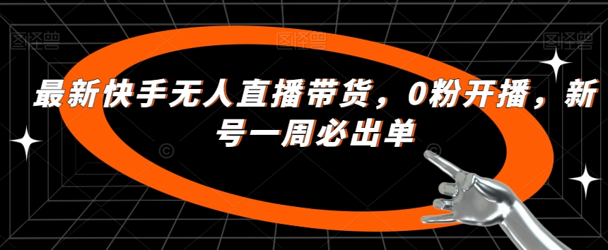 最新快手无人直播带货，0粉开播，新号一周必出单-南青云资源库