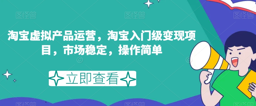 淘宝虚拟产品运营，淘宝入门级变现项目，市场稳定，操作简单-南青云资源库