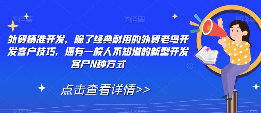 外贸精准开发，除了经典耐用的外贸老鸟开发客户技巧，还有一般人不知道的新型开发客户N种方式-南青云资源库