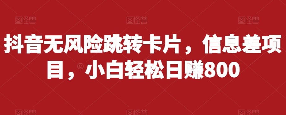抖音无风险跳转卡片，信息差项目，小白轻松日赚800-南青云资源库