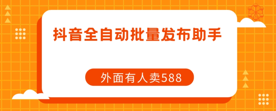 【原创开发】外面卖588抖音全自动批量发布助手-南青云资源库