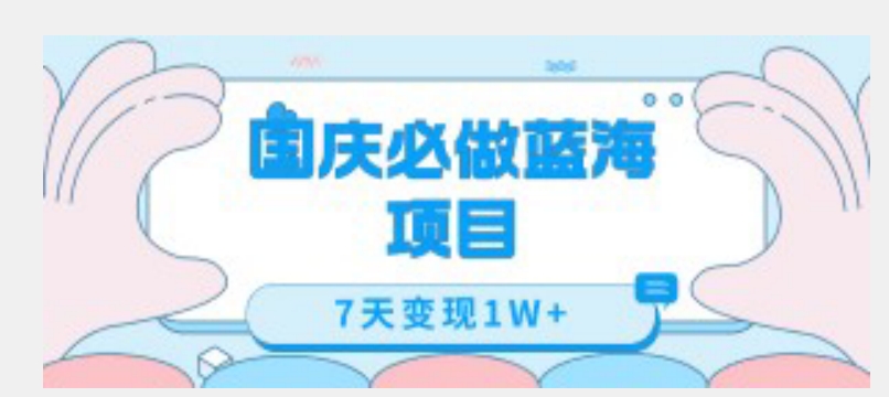 国庆必做蓝海项目7天变现1W+，无需投入任何资金-南青云资源库