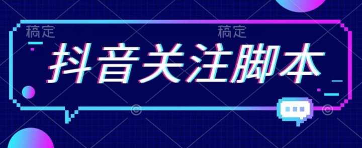 首发最新抖音关注脚本，解放双手的引流精准粉【揭秘】-南青云资源库