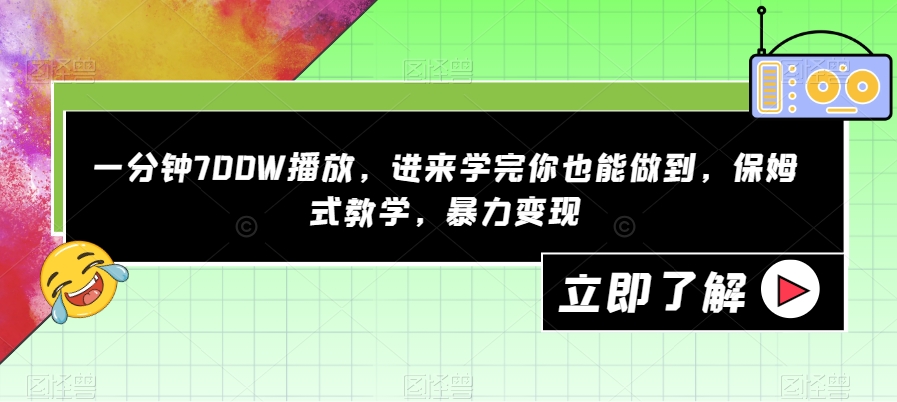 一分钟700W播放，进来学完你也能做到，保姆式教学，暴力变现【揭秘】-南青云资源库