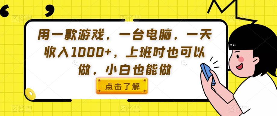 用一款游戏，一台电脑，一天收入1000+，上班时也可以做，小白也能做【揭秘】-南青云资源库