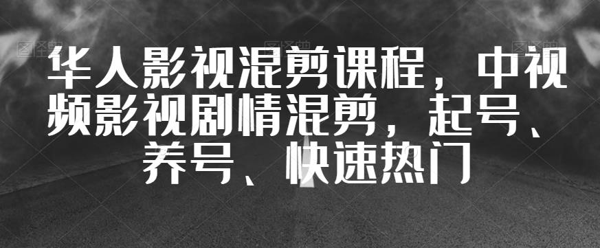 华人影视混剪课程，中视频影视剧情混剪，起号、养号、快速热门-南青云资源库