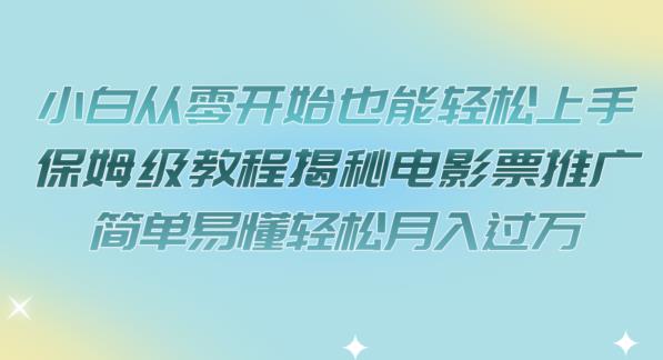 小白从零开始也能轻松上手，保姆级教程揭秘电影票推广，简单易懂轻松月入过万【揭秘】-南青云资源库