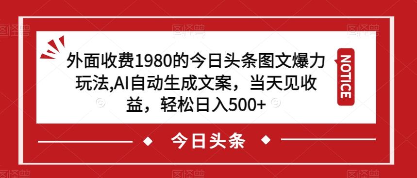 外面收费1980的今日头条图文爆力玩法，AI自动生成文案，当天见收益，轻松日入500+【揭秘】-南青云资源库